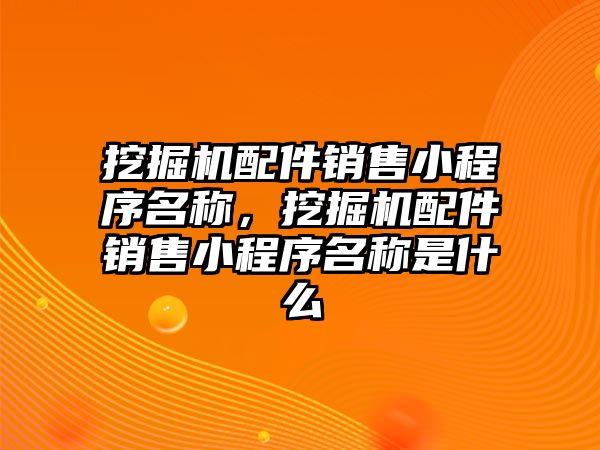 挖掘機配件銷售小程序名稱，挖掘機配件銷售小程序名稱是什么