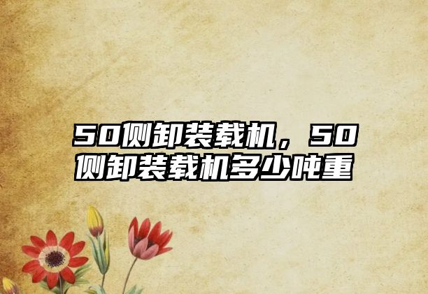 50側(cè)卸裝載機(jī)，50側(cè)卸裝載機(jī)多少噸重