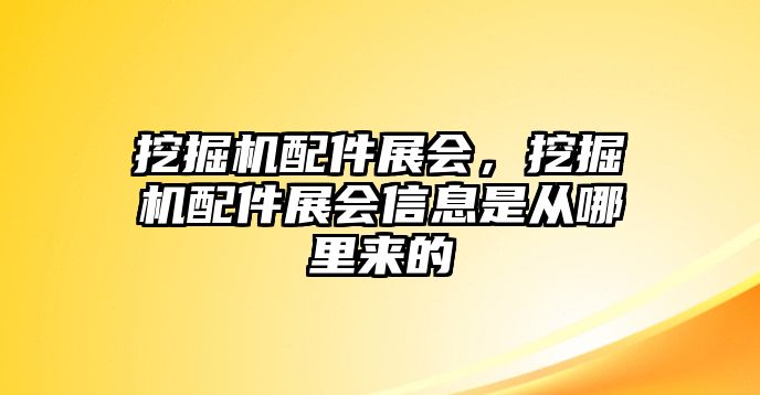 挖掘機(jī)配件展會(huì)，挖掘機(jī)配件展會(huì)信息是從哪里來(lái)的