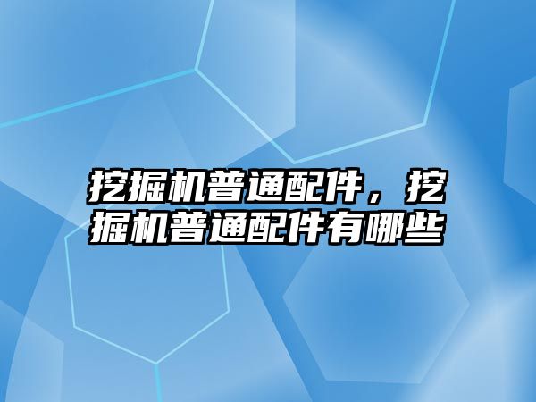 挖掘機(jī)普通配件，挖掘機(jī)普通配件有哪些