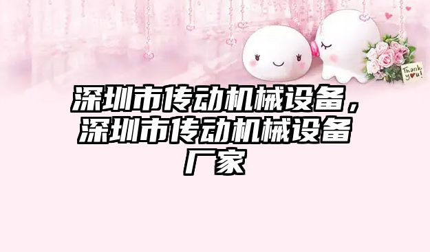 深圳市傳動機(jī)械設(shè)備，深圳市傳動機(jī)械設(shè)備廠家