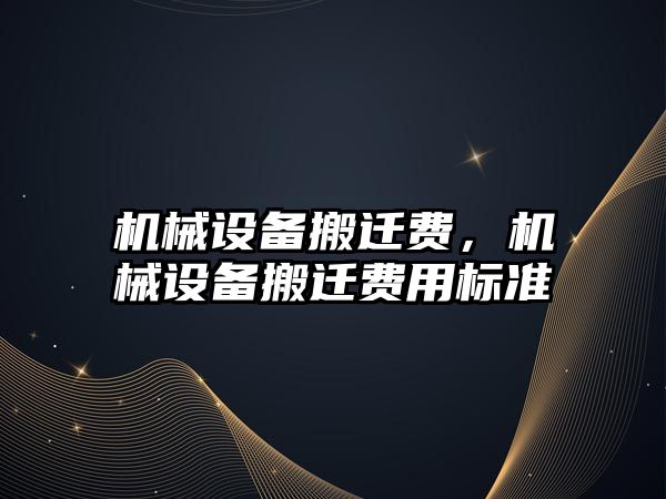 機械設(shè)備搬遷費，機械設(shè)備搬遷費用標準