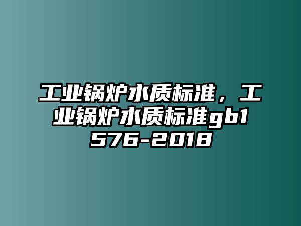 工業(yè)鍋爐水質(zhì)標準，工業(yè)鍋爐水質(zhì)標準gb1576-2018