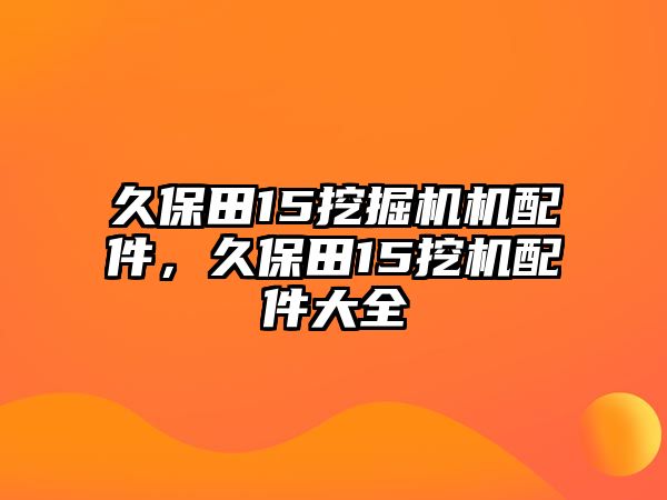 久保田15挖掘機(jī)機(jī)配件，久保田15挖機(jī)配件大全