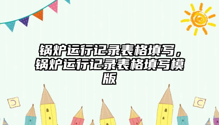 鍋爐運行記錄表格填寫，鍋爐運行記錄表格填寫模版