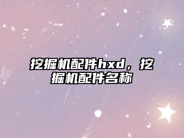 挖掘機配件hxd，挖掘機配件名稱