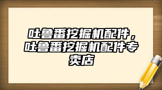 吐魯番挖掘機配件，吐魯番挖掘機配件專賣店