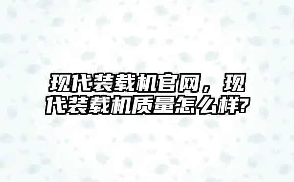 現(xiàn)代裝載機(jī)官網(wǎng)，現(xiàn)代裝載機(jī)質(zhì)量怎么樣?