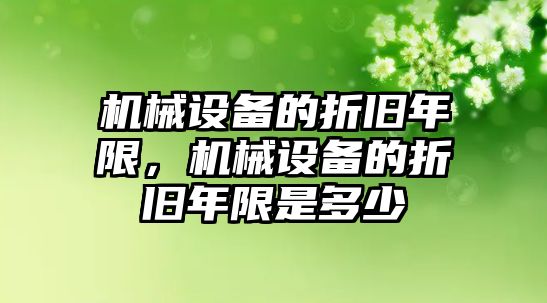 機械設備的折舊年限，機械設備的折舊年限是多少