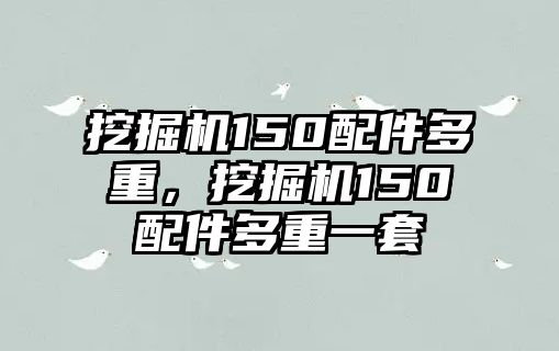 挖掘機(jī)150配件多重，挖掘機(jī)150配件多重一套