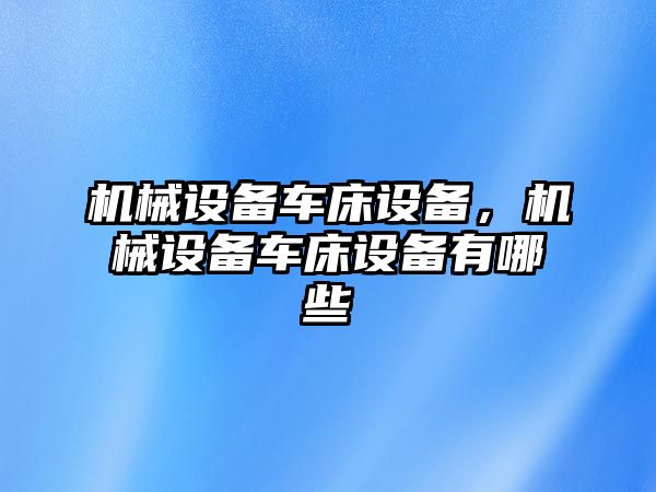 機械設備車床設備，機械設備車床設備有哪些