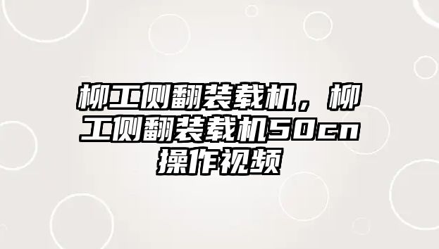 柳工側(cè)翻裝載機(jī)，柳工側(cè)翻裝載機(jī)50cn操作視頻