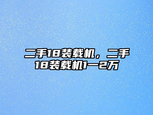 二手18裝載機(jī)，二手18裝載機(jī)1一2萬