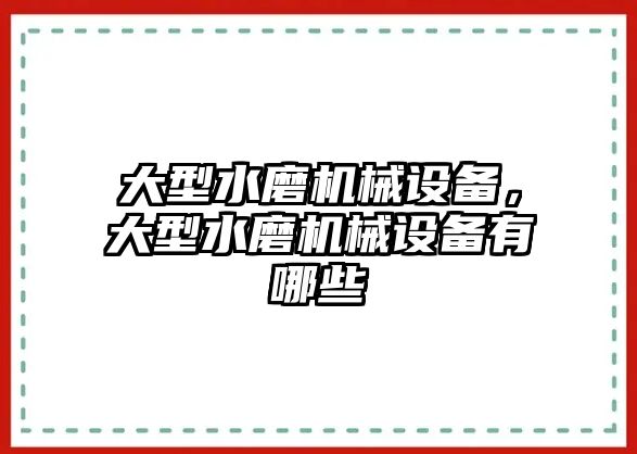 大型水磨機(jī)械設(shè)備，大型水磨機(jī)械設(shè)備有哪些