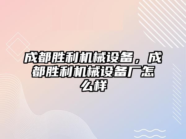 成都勝利機(jī)械設(shè)備，成都勝利機(jī)械設(shè)備廠怎么樣