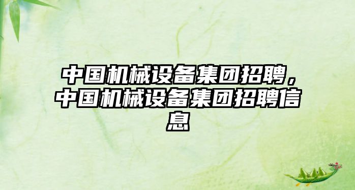 中國機械設(shè)備集團招聘，中國機械設(shè)備集團招聘信息