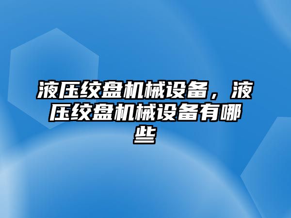 液壓絞盤機(jī)械設(shè)備，液壓絞盤機(jī)械設(shè)備有哪些