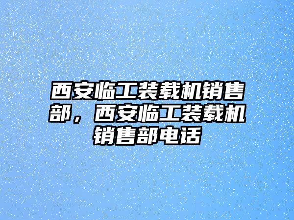 西安臨工裝載機銷售部，西安臨工裝載機銷售部電話