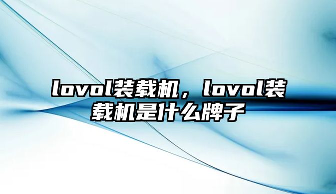 lovol裝載機(jī)，lovol裝載機(jī)是什么牌子