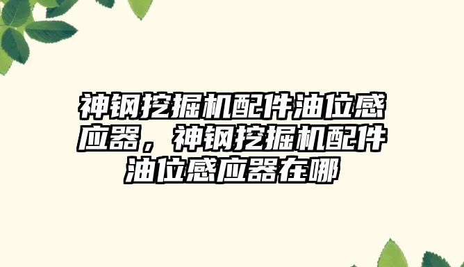 神鋼挖掘機配件油位感應器，神鋼挖掘機配件油位感應器在哪