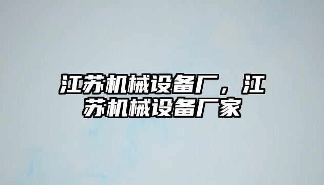 江蘇機械設備廠，江蘇機械設備廠家