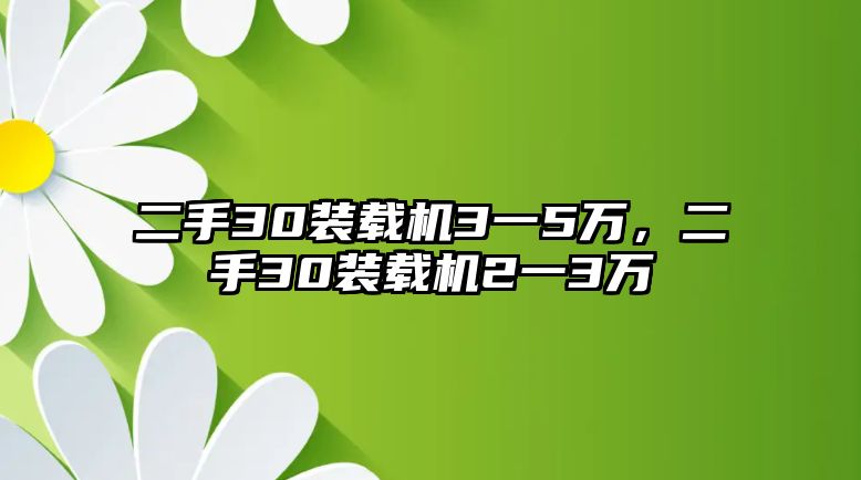 二手30裝載機(jī)3一5萬，二手30裝載機(jī)2一3萬