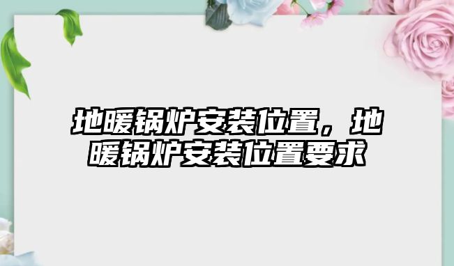 地暖鍋爐安裝位置，地暖鍋爐安裝位置要求