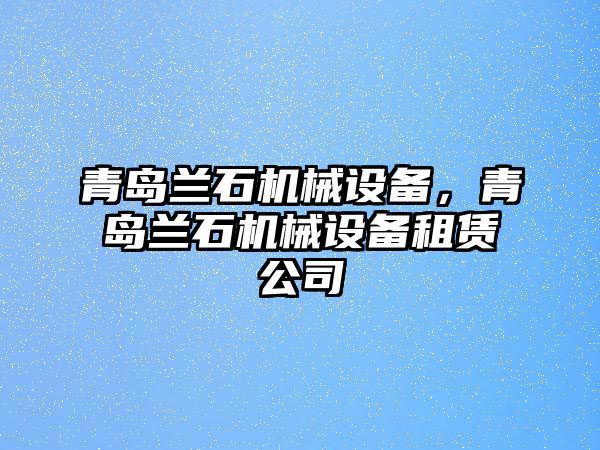 青島蘭石機械設備，青島蘭石機械設備租賃公司