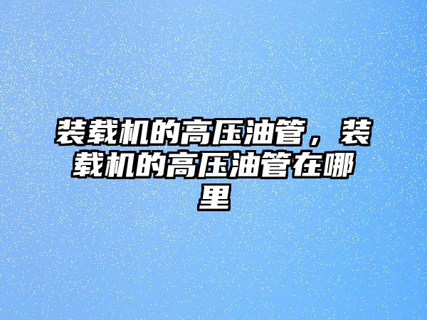 裝載機的高壓油管，裝載機的高壓油管在哪里