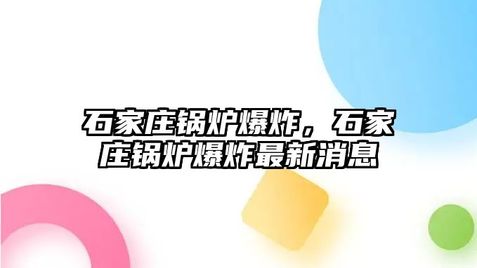 石家莊鍋爐爆炸，石家莊鍋爐爆炸最新消息