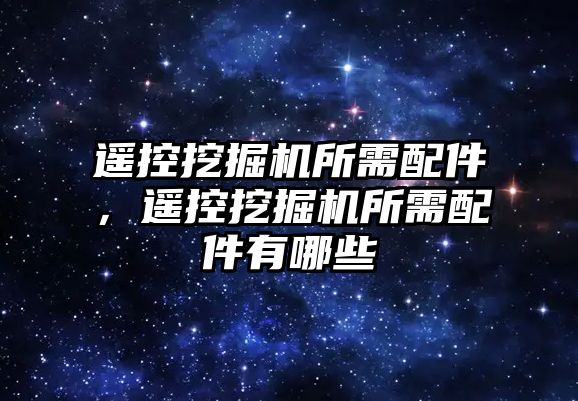 遙控挖掘機所需配件，遙控挖掘機所需配件有哪些