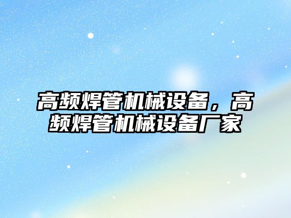 高頻焊管機械設(shè)備，高頻焊管機械設(shè)備廠家