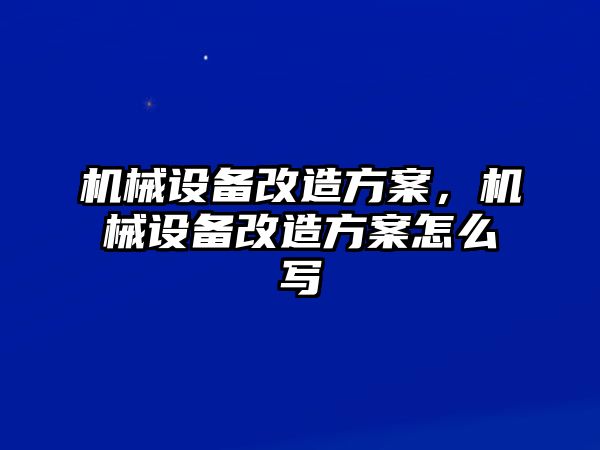 機械設(shè)備改造方案，機械設(shè)備改造方案怎么寫