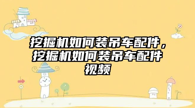 挖掘機如何裝吊車配件，挖掘機如何裝吊車配件視頻