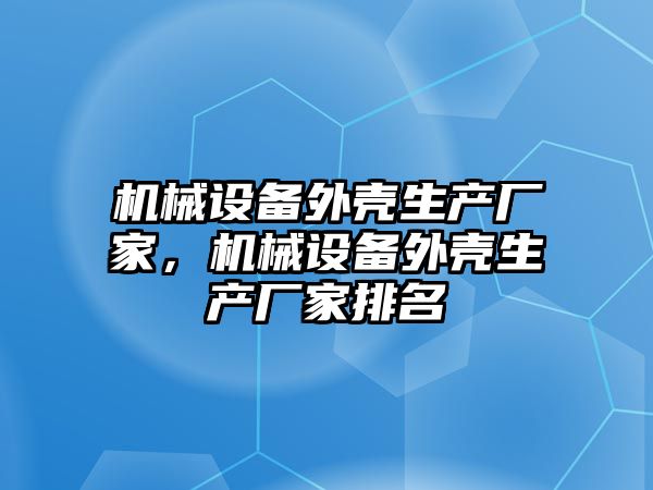 機械設備外殼生產廠家，機械設備外殼生產廠家排名