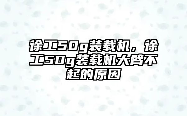 徐工50g裝載機(jī)，徐工50g裝載機(jī)大臂不起的原因