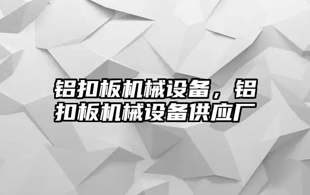 鋁扣板機械設(shè)備，鋁扣板機械設(shè)備供應廠