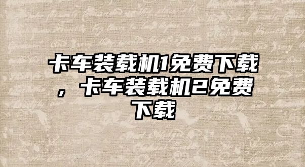 卡車裝載機1免費下載，卡車裝載機2免費下載