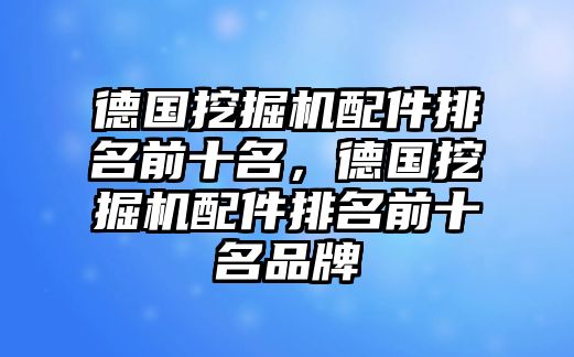 德國挖掘機(jī)配件排名前十名，德國挖掘機(jī)配件排名前十名品牌