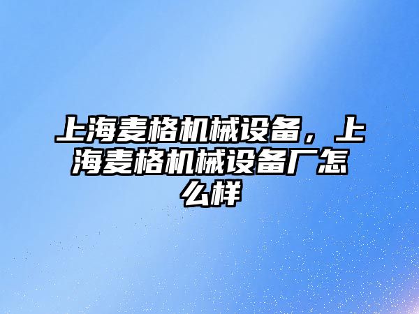 上海麥格機械設(shè)備，上海麥格機械設(shè)備廠怎么樣