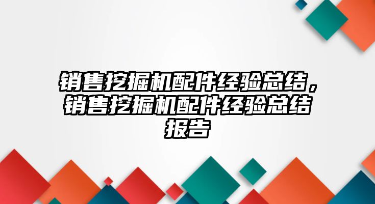 銷售挖掘機配件經(jīng)驗總結(jié)，銷售挖掘機配件經(jīng)驗總結(jié)報告