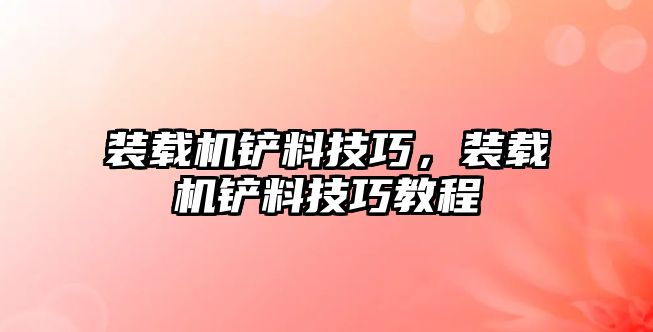 裝載機鏟料技巧，裝載機鏟料技巧教程