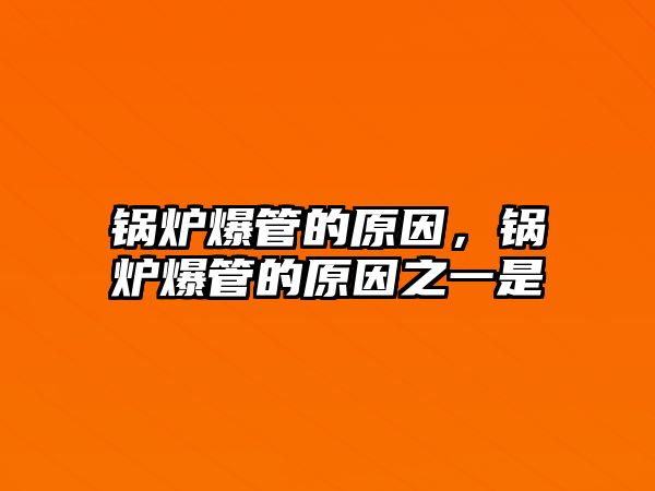 鍋爐爆管的原因，鍋爐爆管的原因之一是