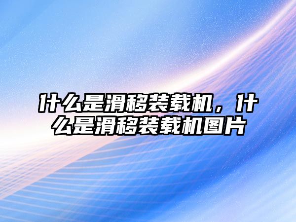 什么是滑移裝載機(jī)，什么是滑移裝載機(jī)圖片