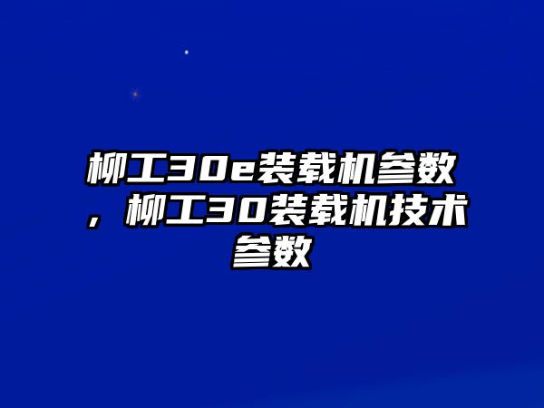 柳工30e裝載機參數(shù)，柳工30裝載機技術(shù)參數(shù)