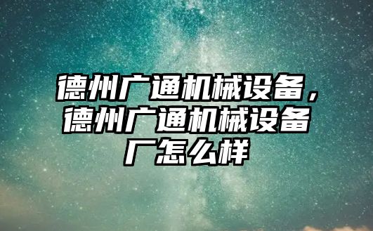 德州廣通機(jī)械設(shè)備，德州廣通機(jī)械設(shè)備廠怎么樣