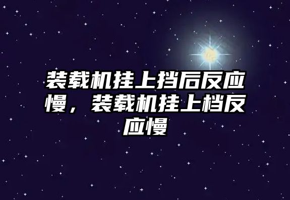 裝載機(jī)掛上擋后反應(yīng)慢，裝載機(jī)掛上檔反應(yīng)慢