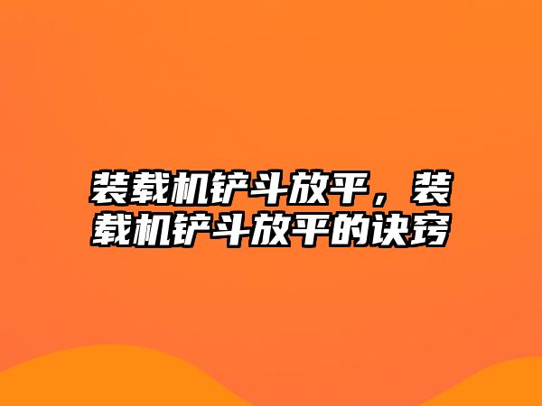 裝載機(jī)鏟斗放平，裝載機(jī)鏟斗放平的訣竅