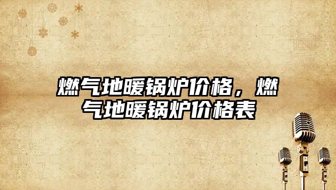 燃?xì)獾嘏仩t價格，燃?xì)獾嘏仩t價格表