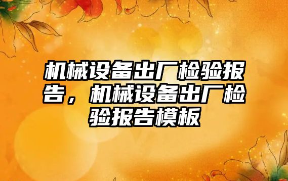 機械設備出廠檢驗報告，機械設備出廠檢驗報告模板